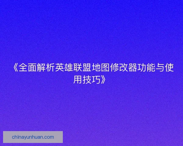 《全面解析英雄联盟地图修改器功能与使用技巧》 《全面解析英雄联盟地图修改器功能与使用技巧》