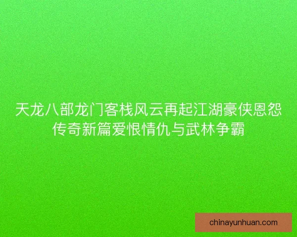 天龙八部龙门客栈风云再起江湖豪侠恩怨传奇新篇爱恨情仇与武林争霸