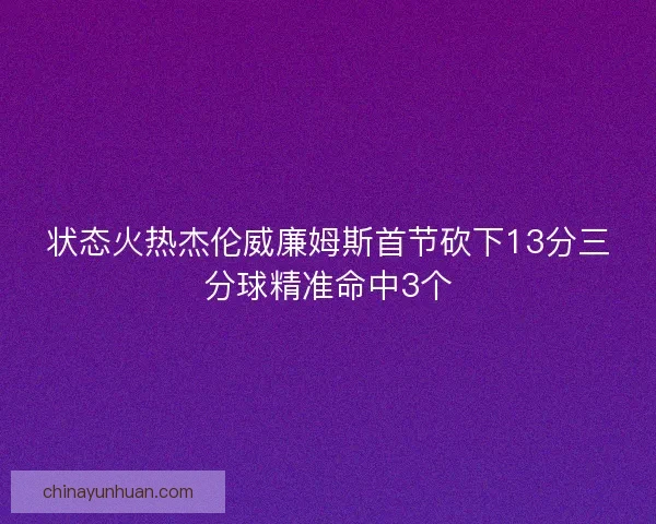 状态火热杰伦威廉姆斯首节砍下13分三分球精准命中3个