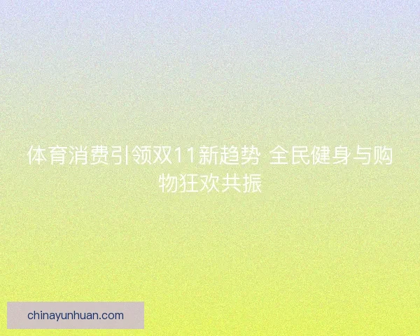 体育消费引领双11新趋势 全民健身与购物狂欢共振