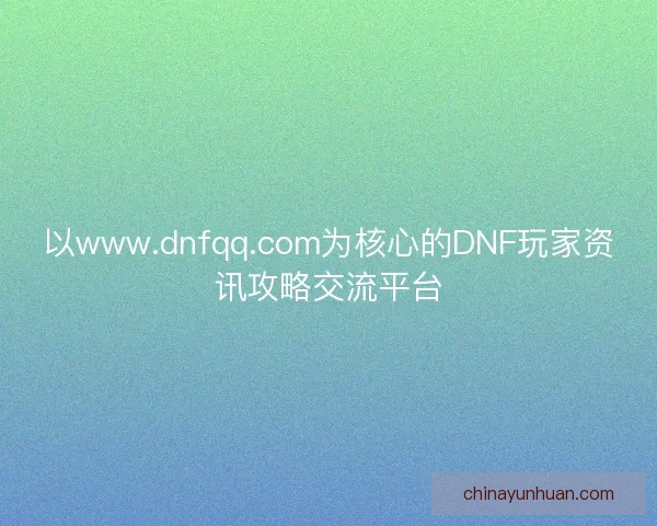 以www.dnfqq.com为核心的DNF玩家资讯攻略交流平台