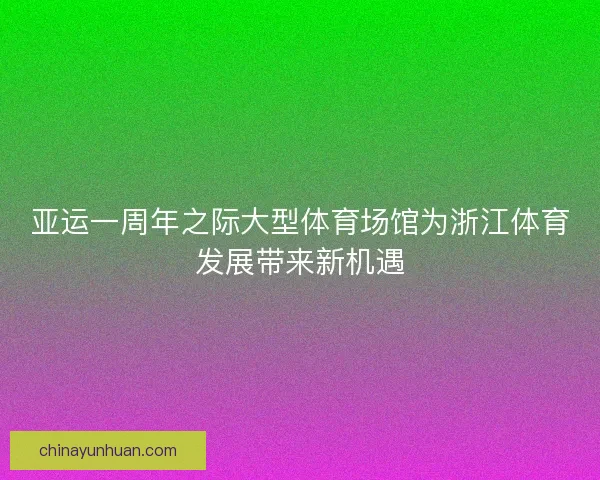 亚运一周年之际大型体育场馆为浙江体育发展带来新机遇