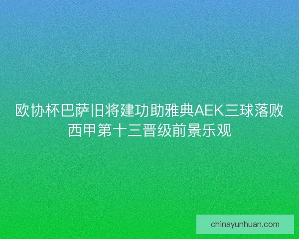 欧协杯巴萨旧将建功助雅典AEK三球落败西甲第十三晋级前景乐观