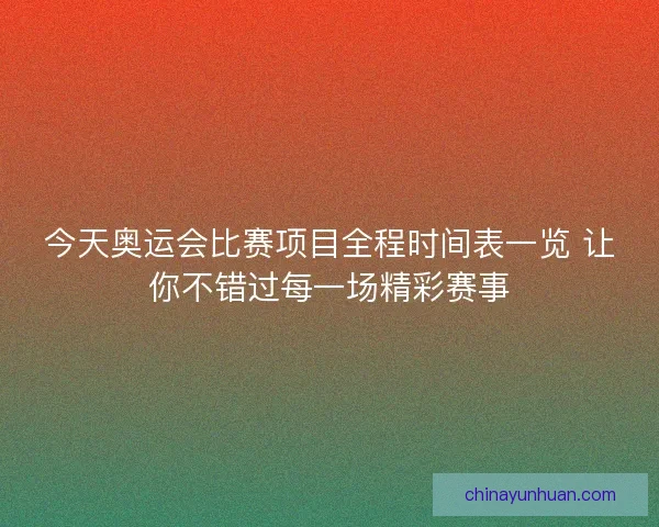 今天奥运会比赛项目全程时间表一览 让你不错过每一场精彩赛事