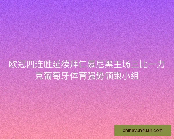 欧冠四连胜延续拜仁慕尼黑主场三比一力克葡萄牙体育强势领跑小组