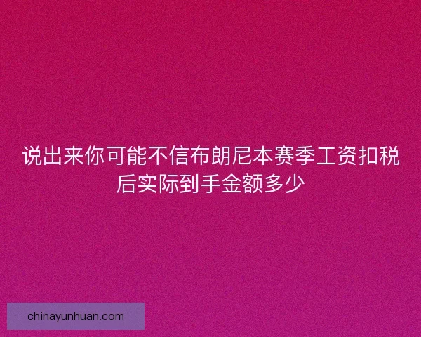 说出来你可能不信布朗尼本赛季工资扣税后实际到手金额多少